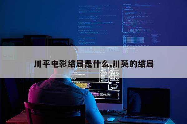 川平电影结局是什么,川英的结局