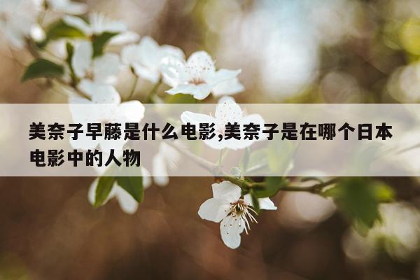美奈子早藤是什么电影,美奈子是在哪个日本电影中的人物