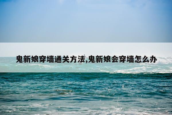 鬼新娘穿墙通关方法,鬼新娘会穿墙怎么办