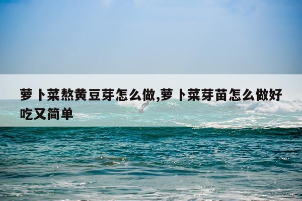 萝卜菜熬黄豆芽怎么做,萝卜菜芽苗怎么做好吃又简单