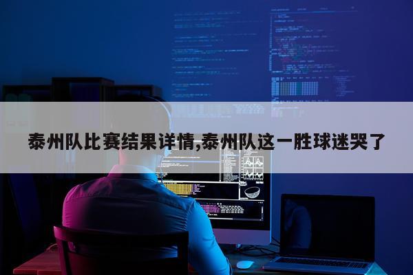 泰州队比赛结果详情,泰州队这一胜球迷哭了