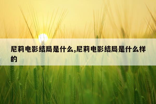 尼莉电影结局是什么,尼莉电影结局是什么样的