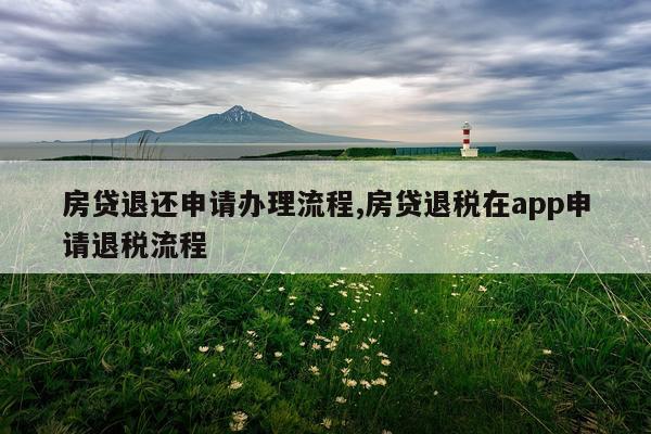 房贷退还申请办理流程,房贷退税在app申请退税流程