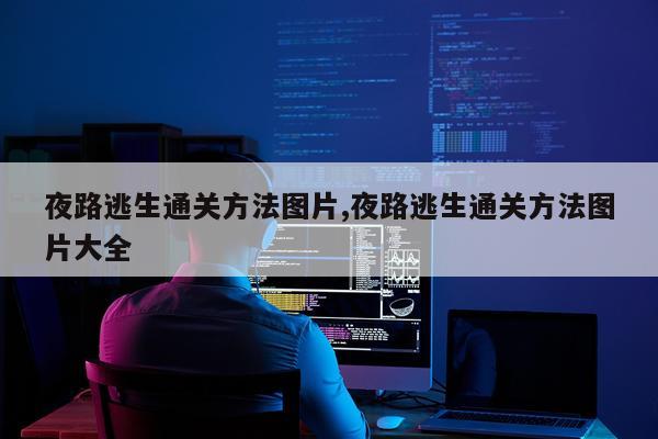 夜路逃生通关方法图片,夜路逃生通关方法图片大全