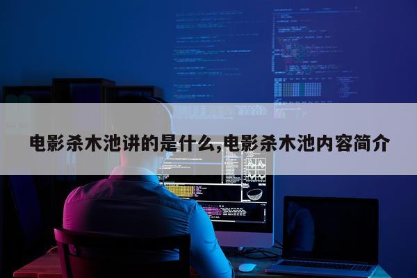 电影杀木池讲的是什么,电影杀木池内容简介