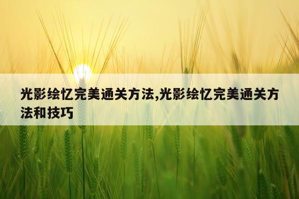 光影绘忆完美通关方法,光影绘忆完美通关方法和技巧