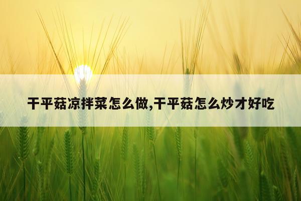 干平菇凉拌菜怎么做,干平菇怎么炒才好吃