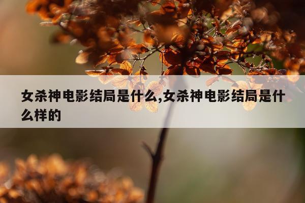 女杀神电影结局是什么,女杀神电影结局是什么样的