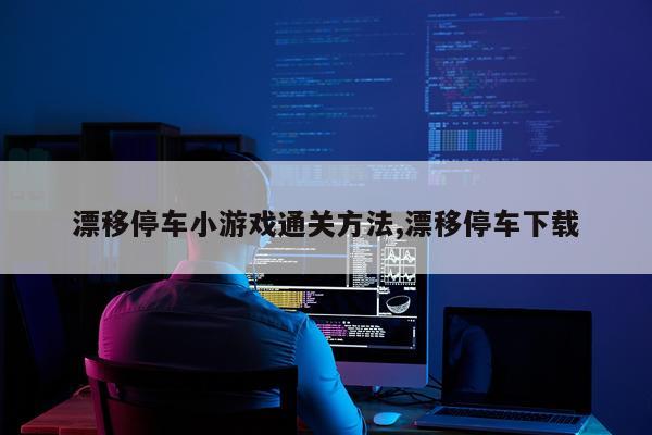 漂移停车小游戏通关方法,漂移停车下载